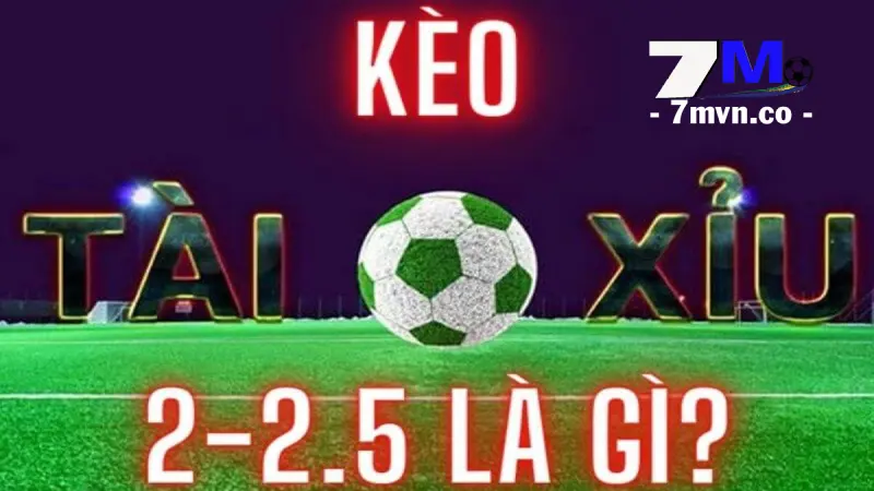 Kèo 2-2.5 Tài xỉu là gì?